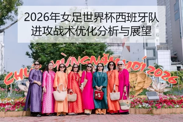 2026年女足世界杯西班牙队进攻战术优化分析与展望