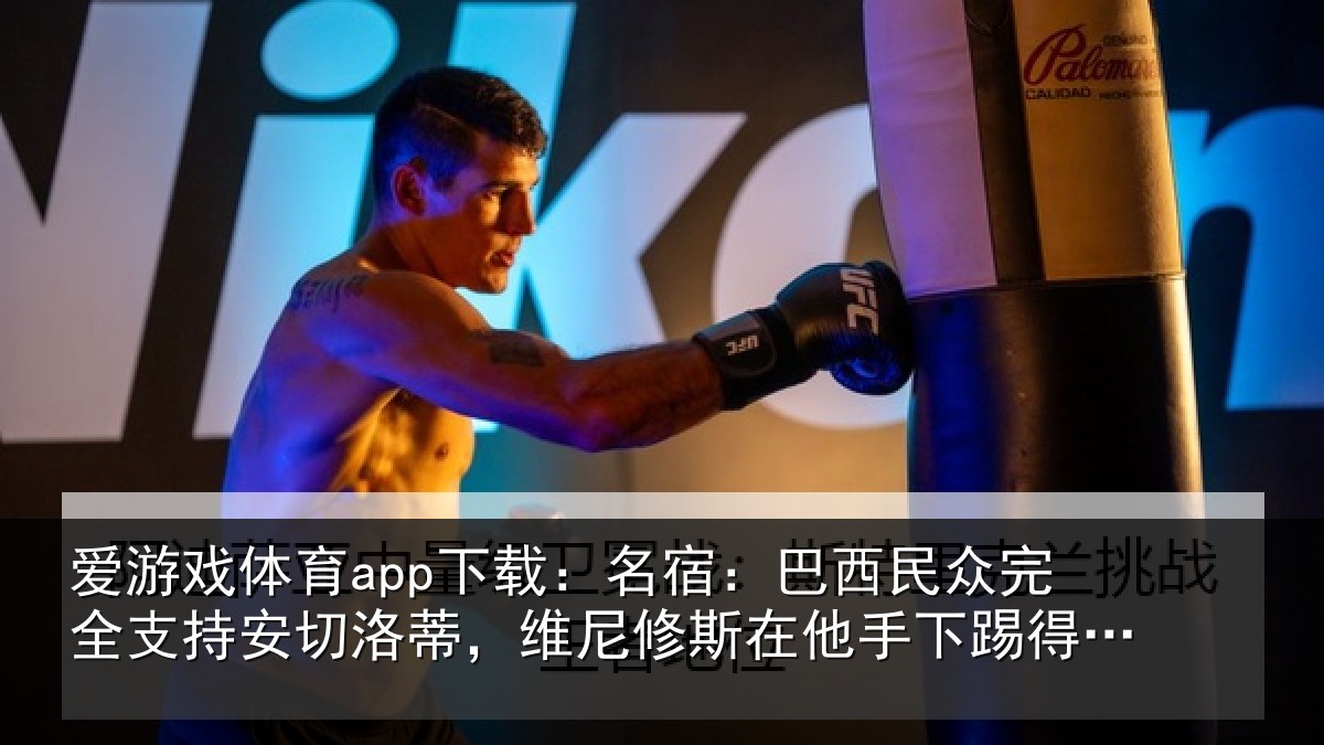 爱游戏体育app下载：名宿：巴西民众完全支持安切洛蒂，维尼修斯在他手下踢得更好