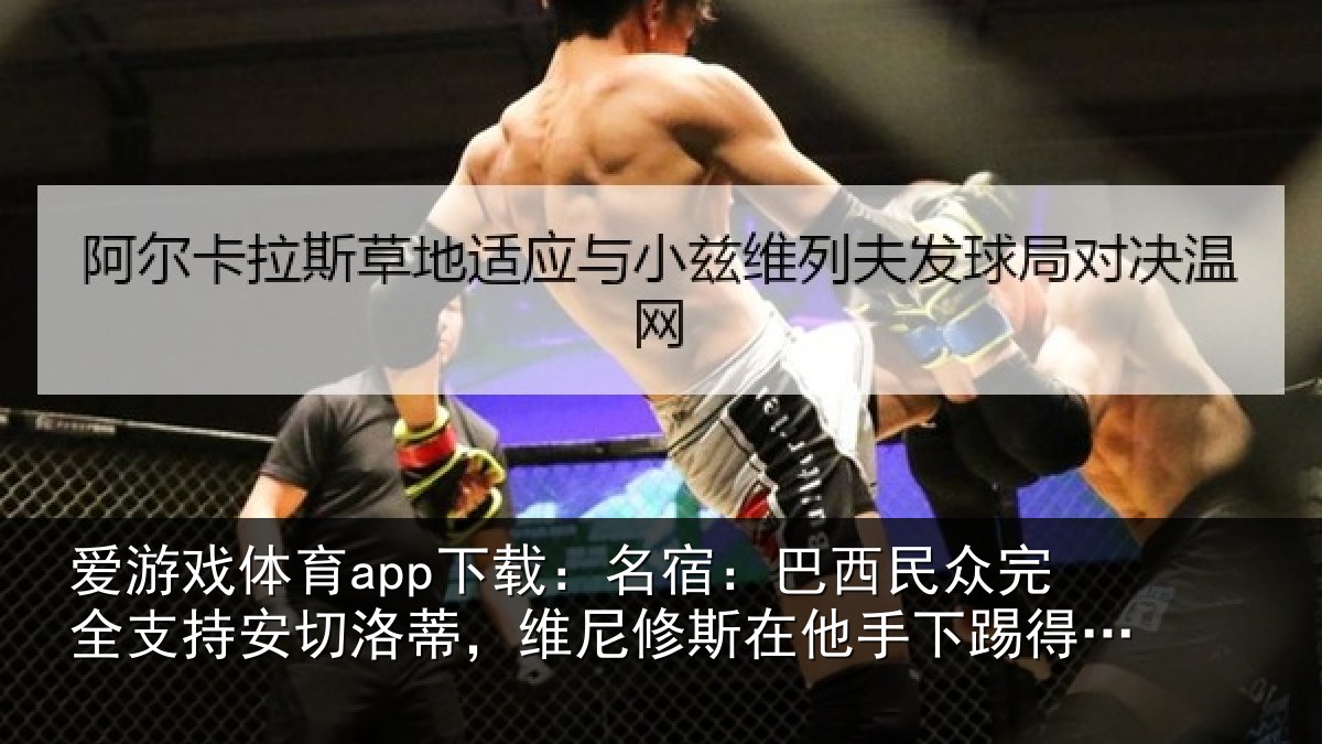 爱游戏体育app下载：名宿：巴西民众完全支持安切洛蒂，维尼修斯在他手下踢得更好