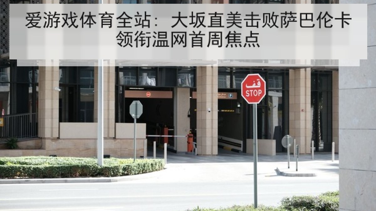 爱游戏体育全站: 大坂直美击败萨巴伦卡领衔温网首周焦点 爱游戏体育全站: 大坂直美击败萨巴伦卡领衔温网首周焦点