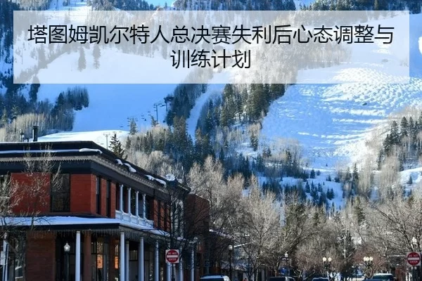 塔图姆凯尔特人总决赛失利后心态调整与训练计划