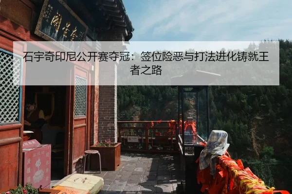 石宇奇印尼公开赛夺冠：签位险恶与打法进化铸就王者之路