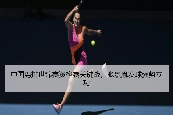中国男排世锦赛资格赛关键战，张景胤发球强势立功