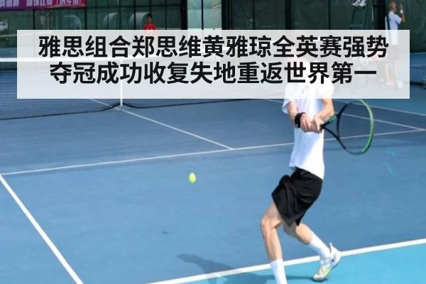 雅思组合郑思维黄雅琼全英赛强势夺冠成功收复失地重返世界第一