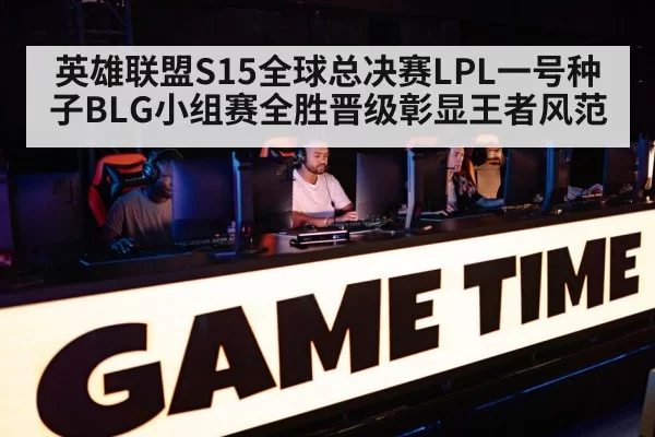 英雄联盟S15全球总决赛LPL一号种子BLG小组赛全胜晋级彰显王者风范