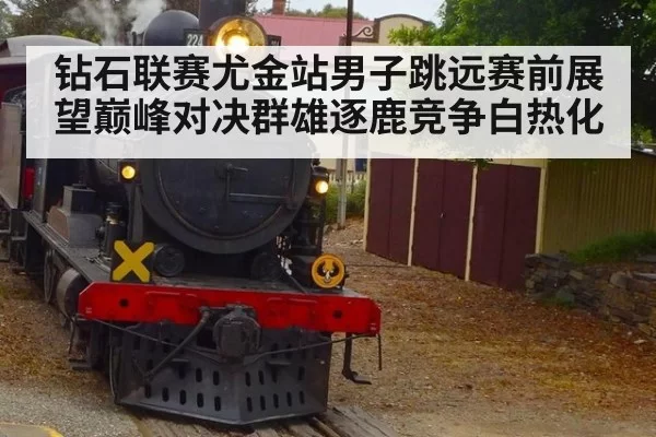 钻石联赛尤金站男子跳远赛前展望巅峰对决群雄逐鹿竞争白热化