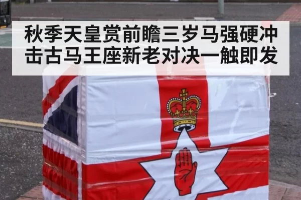 秋季天皇赏前瞻三岁马强硬冲击古马王座新老对决一触即发