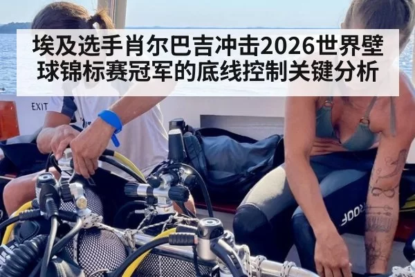 埃及选手肖尔巴吉冲击2026世界壁球锦标赛冠军的底线控制关键分析