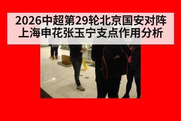 2026中超第29轮北京国安对阵上海申花张玉宁支点作用分析